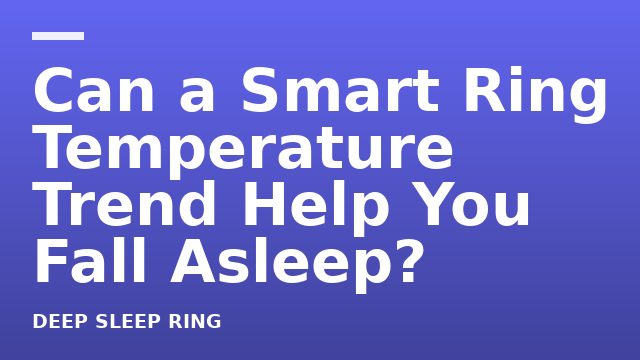 Can a Smart Ring Temperature Trend Help You Fall Asleep?